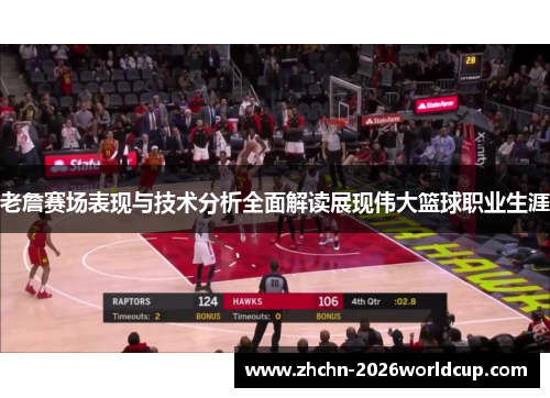 老詹赛场表现与技术分析全面解读展现伟大篮球职业生涯