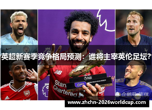 英超新赛季竞争格局预测：谁将主宰英伦足坛？