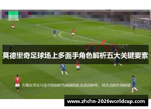莫德里奇足球场上多面手角色解析五大关键要素 莫德里奇足球场上多面手角色解析五大关键要素