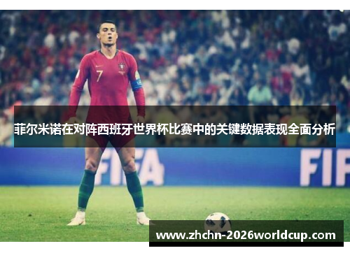 菲尔米诺在对阵西班牙世界杯比赛中的关键数据表现全面分析
