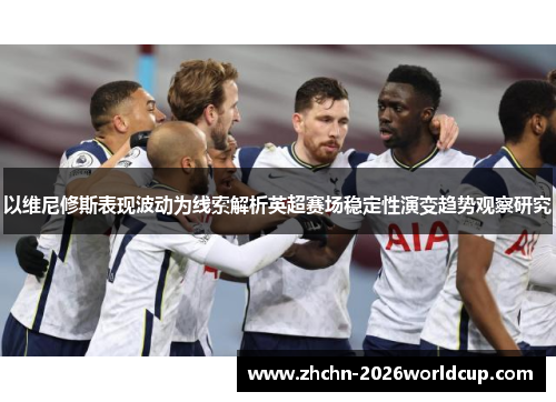 以维尼修斯表现波动为线索解析英超赛场稳定性演变趋势观察研究