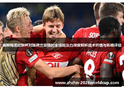 奥斯梅恩欧联杯对阵荷兰豪强的全场统治力深度解析战术价值与影响评估