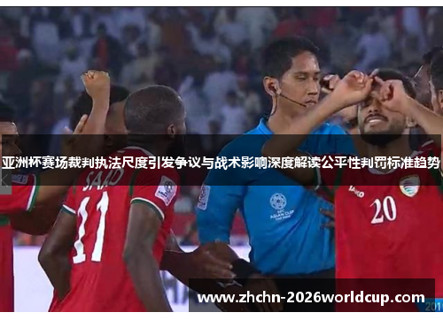亚洲杯赛场裁判执法尺度引发争议与战术影响深度解读公平性判罚标准趋势