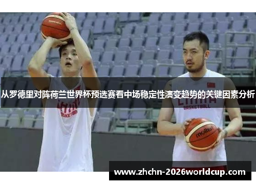 从罗德里对阵荷兰世界杯预选赛看中场稳定性演变趋势的关键因素分析