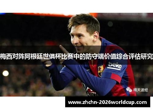 梅西对阵阿根廷世俱杯比赛中的防守端价值综合评估研究 梅西对阵阿根廷世俱杯比赛中的防守端价值综合评估研究