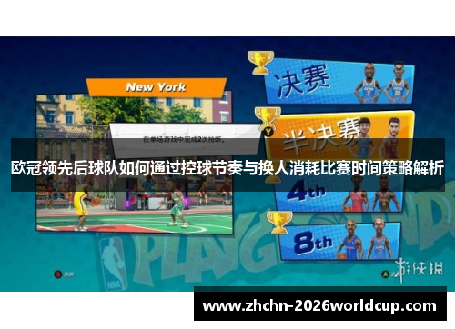 欧冠领先后球队如何通过控球节奏与换人消耗比赛时间策略解析 欧冠领先后球队如何通过控球节奏与换人消耗比赛时间策略解析