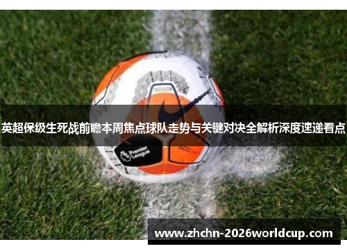 英超保级生死战前瞻本周焦点球队走势与关键对决全解析深度速递看点