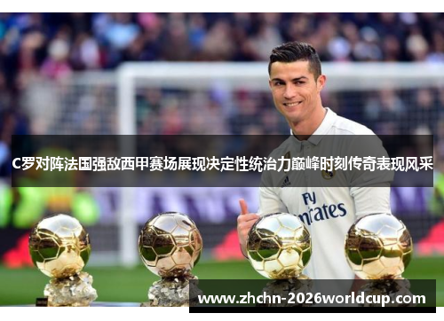 C罗对阵法国强敌西甲赛场展现决定性统治力巅峰时刻传奇表现风采