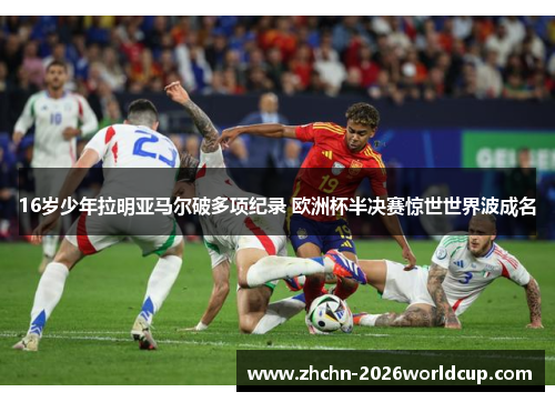 16岁少年拉明亚马尔破多项纪录 欧洲杯半决赛惊世世界波成名
