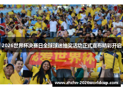 2026世界杯决赛日全球球迷抽奖活动正式宣布精彩开启