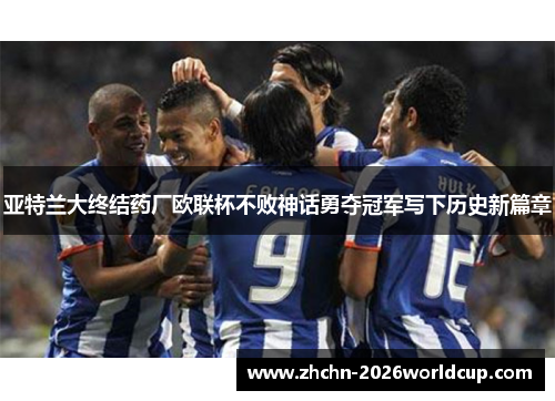 亚特兰大终结药厂欧联杯不败神话勇夺冠军写下历史新篇章