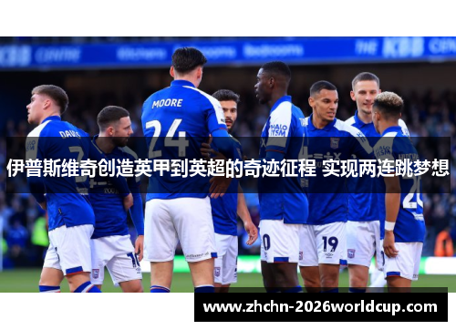 伊普斯维奇创造英甲到英超的奇迹征程 实现两连跳梦想