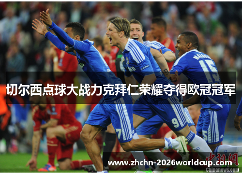 切尔西点球大战力克拜仁荣耀夺得欧冠冠军