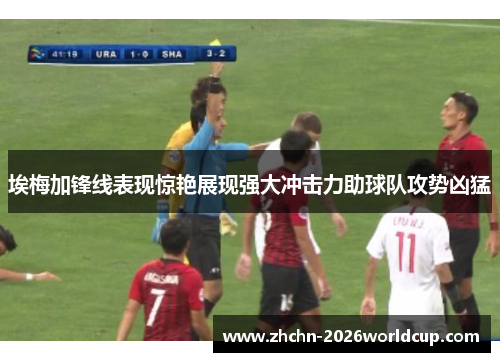 埃梅加锋线表现惊艳展现强大冲击力助球队攻势凶猛 埃梅加锋线表现惊艳展现强大冲击力助球队攻势凶猛