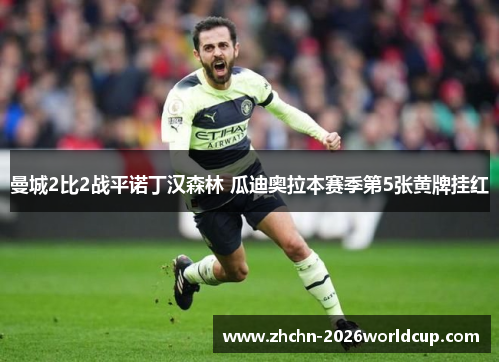 曼城2比2战平诺丁汉森林 瓜迪奥拉本赛季第5张黄牌挂红 曼城2比2战平诺丁汉森林 瓜迪奥拉本赛季第5张黄牌挂红