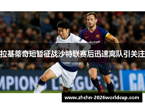拉基蒂奇短暂征战沙特联赛后迅速离队引关注 拉基蒂奇短暂征战沙特联赛后迅速离队引关注