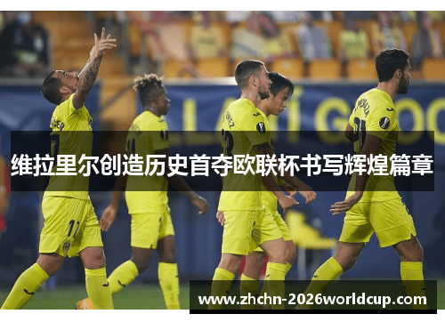 维拉里尔创造历史首夺欧联杯书写辉煌篇章 维拉里尔创造历史首夺欧联杯书写辉煌篇章
