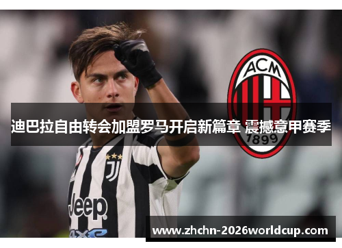 迪巴拉自由转会加盟罗马开启新篇章 震撼意甲赛季 迪巴拉自由转会加盟罗马开启新篇章 震撼意甲赛季