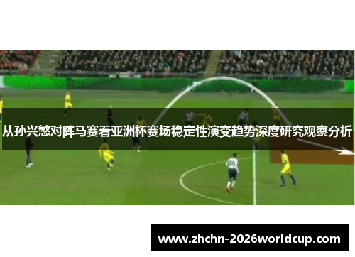 从孙兴慜对阵马赛看亚洲杯赛场稳定性演变趋势深度研究观察分析 从孙兴慜对阵马赛看亚洲杯赛场稳定性演变趋势深度研究观察分析