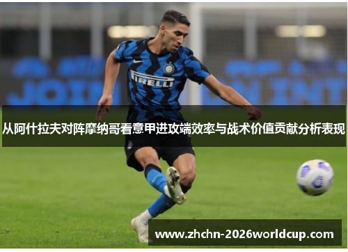 从阿什拉夫对阵摩纳哥看意甲进攻端效率与战术价值贡献分析表现 从阿什拉夫对阵摩纳哥看意甲进攻端效率与战术价值贡献分析表现