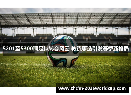 5201至5300期足球转会风云 教练更迭引发赛季新格局