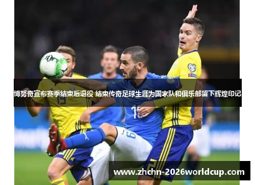 博努奇宣布赛季结束后退役 结束传奇足球生涯为国家队和俱乐部留下辉煌印记