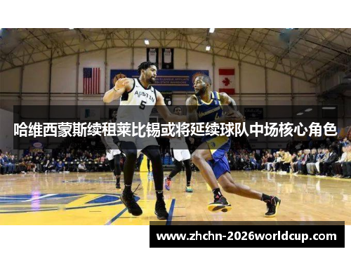哈维西蒙斯续租莱比锡或将延续球队中场核心角色
