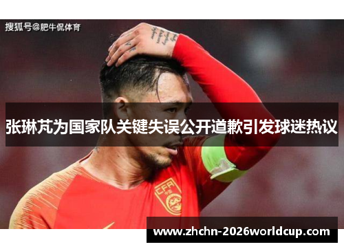 张琳芃为国家队关键失误公开道歉引发球迷热议