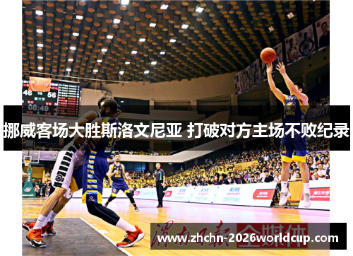 挪威客场大胜斯洛文尼亚 打破对方主场不败纪录 挪威客场大胜斯洛文尼亚 打破对方主场不败纪录